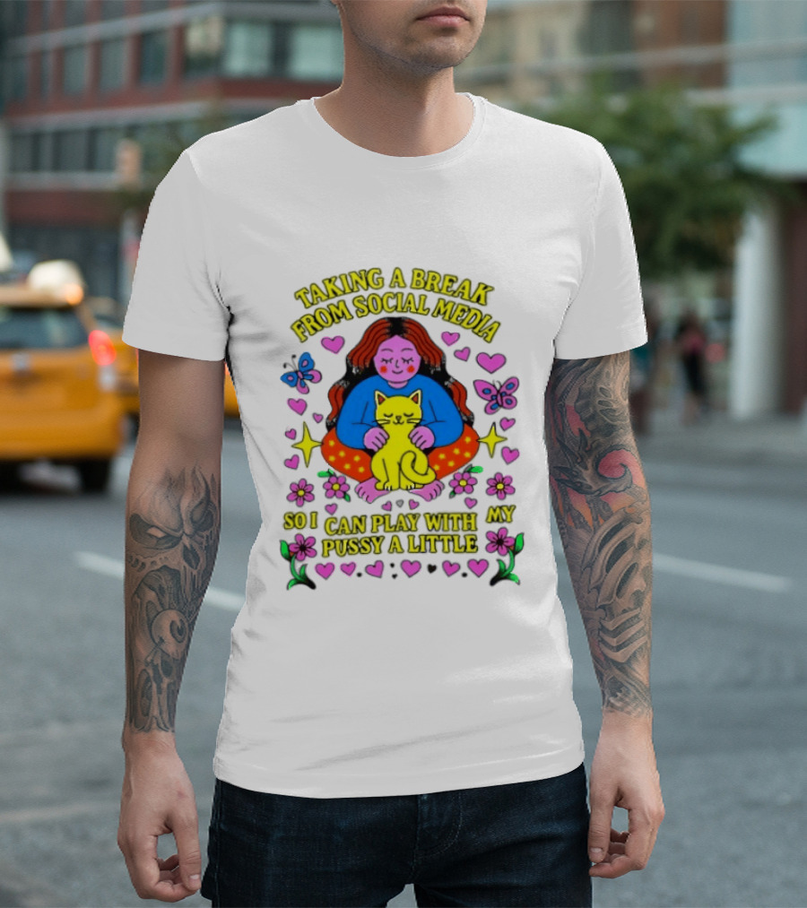 Taking A Break From Social Media So I Can Play With My Pussy A Little Hearts Flowers Butterfly Woman Cat T-Shirt