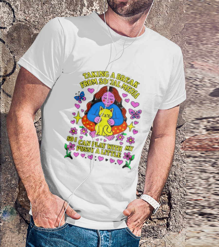 Taking A Break From Social Media So I Can Play With My Pussy A Little Hearts Flowers Butterfly Woman Cat T-Shirt