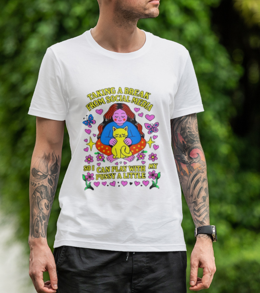 Taking A Break From Social Media So I Can Play With My Pussy A Little Hearts Flowers Butterfly Woman Cat T-Shirt