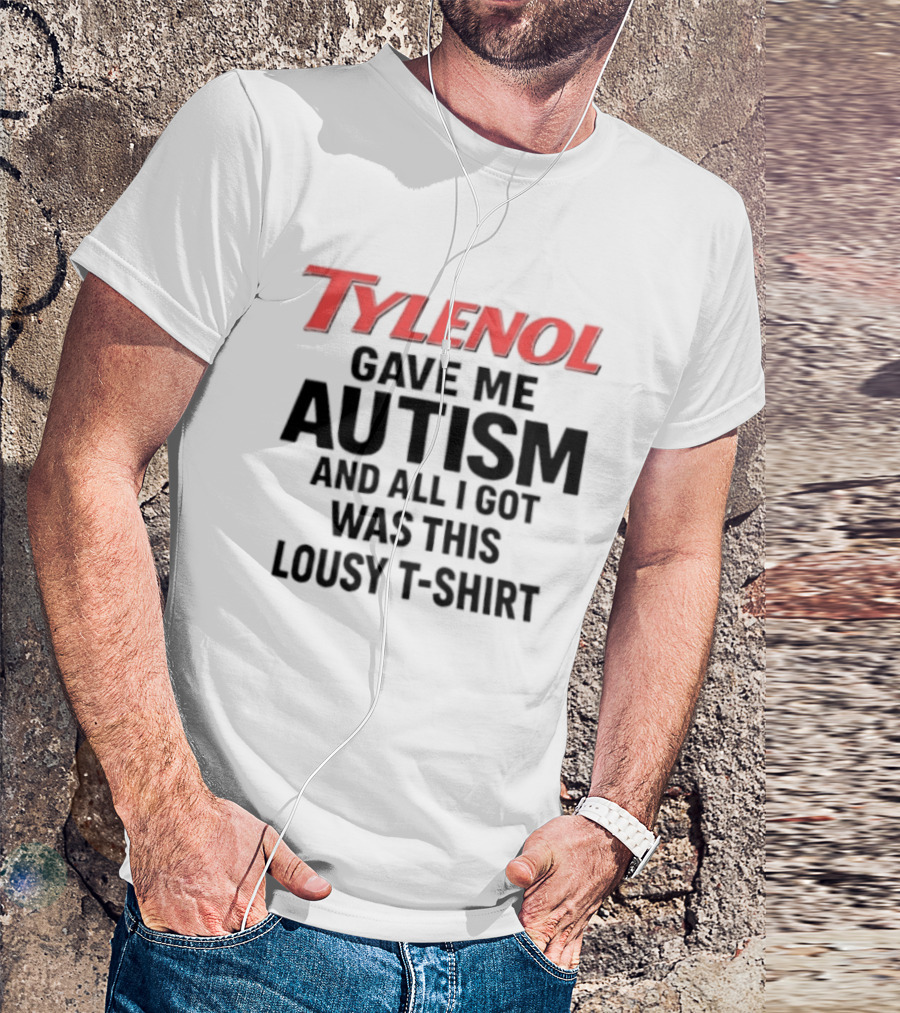 Tylenol Gave Me Autism And All I Got Was This Lousy T T-Shirt