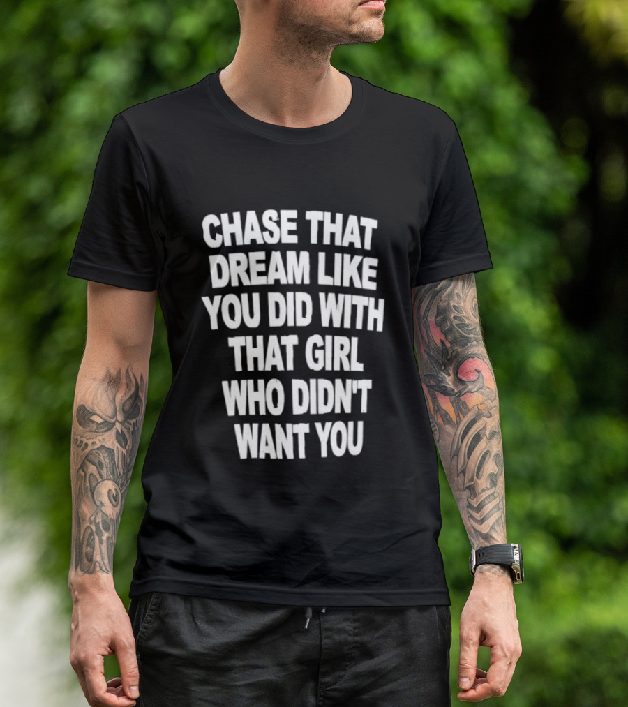 Chase That Dream Like You Did With That Girl Who Didn't Want You T-Shirt