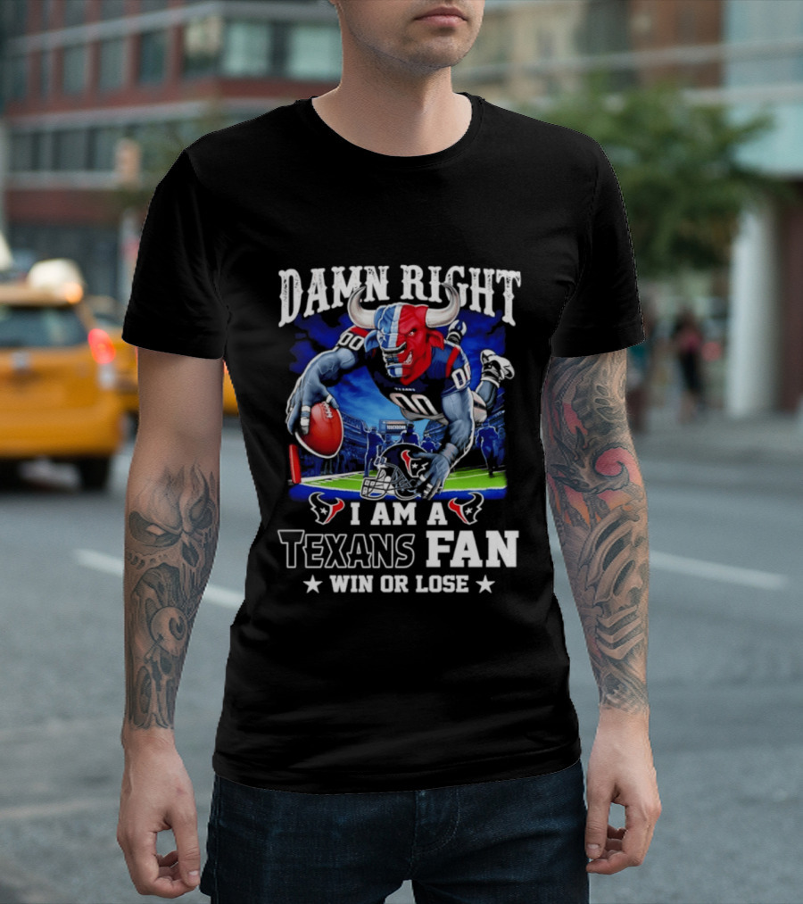 Damn Right I Am A Texans Fan Win Or Lose T-Shirt