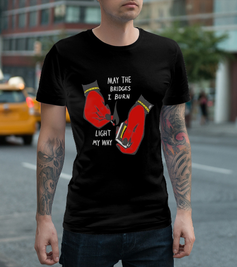 May The Bridges I Burn Light My Way Inspirational T-Shirt