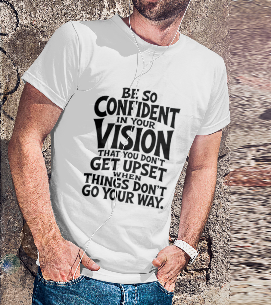 Be So Confident In Your Vision That You Don't Get Upset When Things Don't Go Your Way T-Shirt