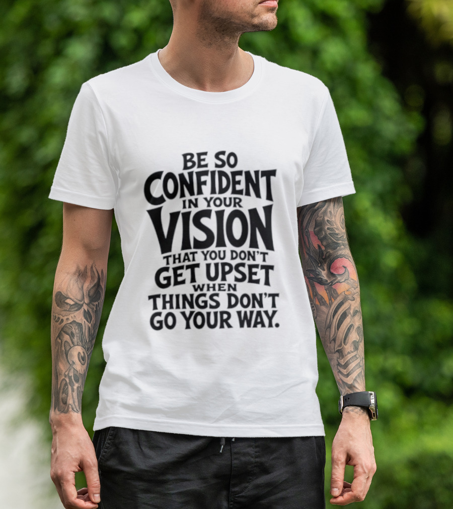 Be So Confident In Your Vision That You Don't Get Upset When Things Don't Go Your Way T-Shirt