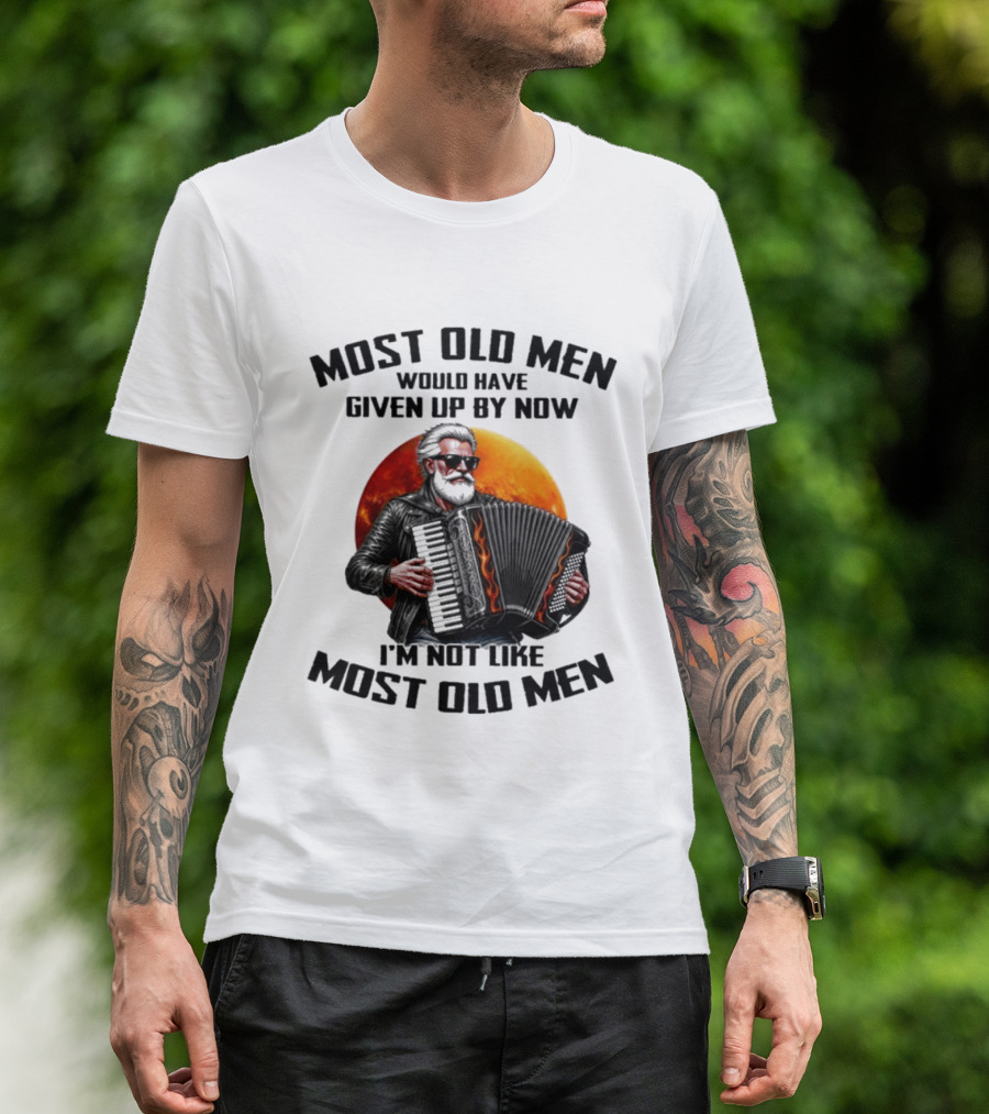 Most Old Men Would Have Given Up By Now Accordion I'm Not Like Most Old Men T-Shirt