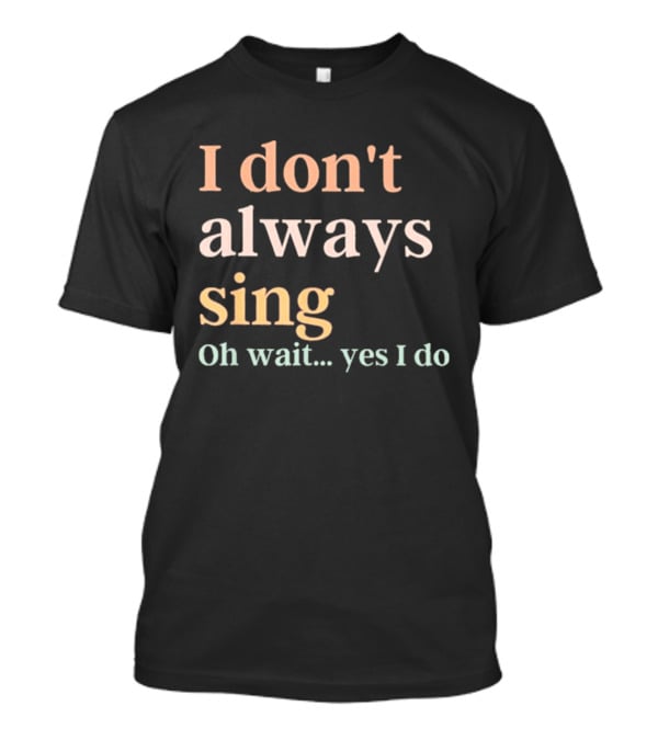 Women I Don't Always Sing Oh Wait Yes I Do Music Teacher Fun T-Shirt