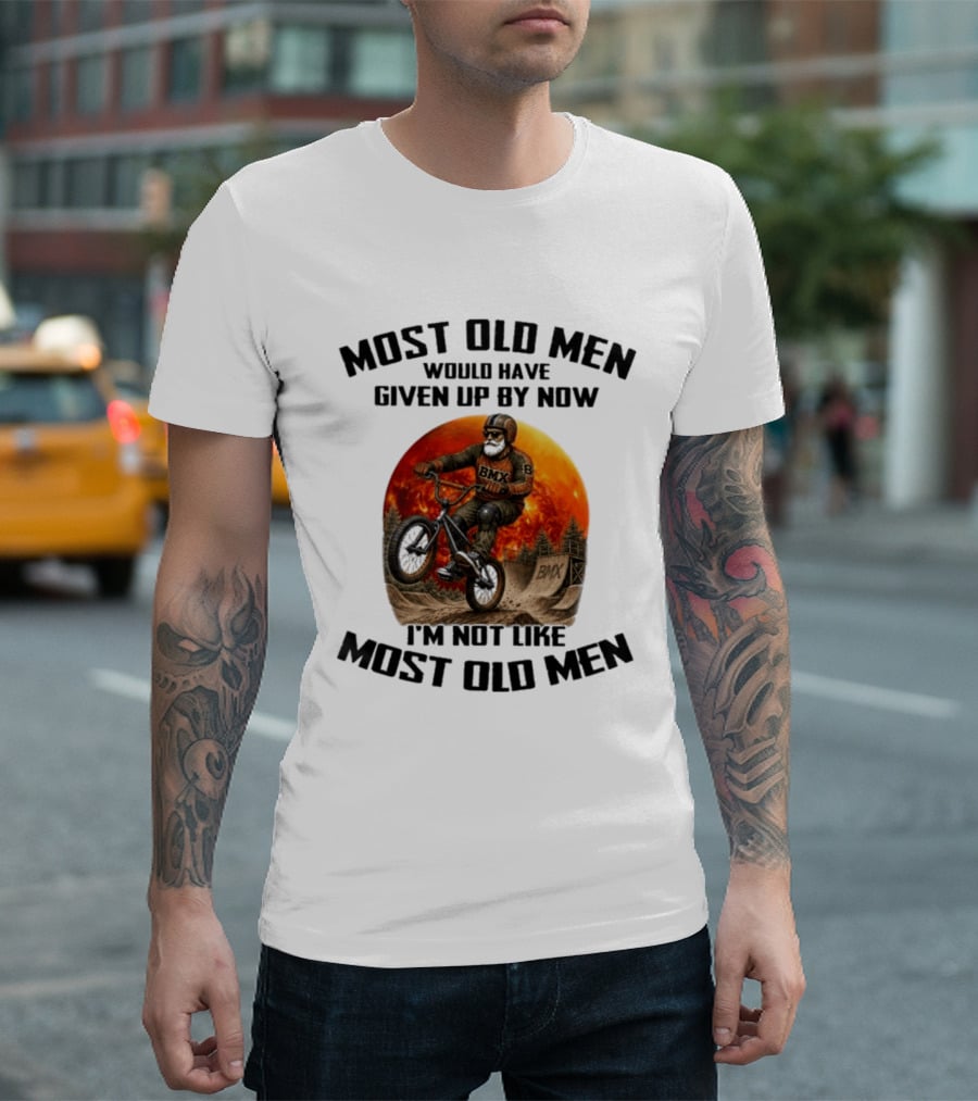 Most Old Men Would Have Given Up BMX I'm Not Like Most Old Men T-Shirt