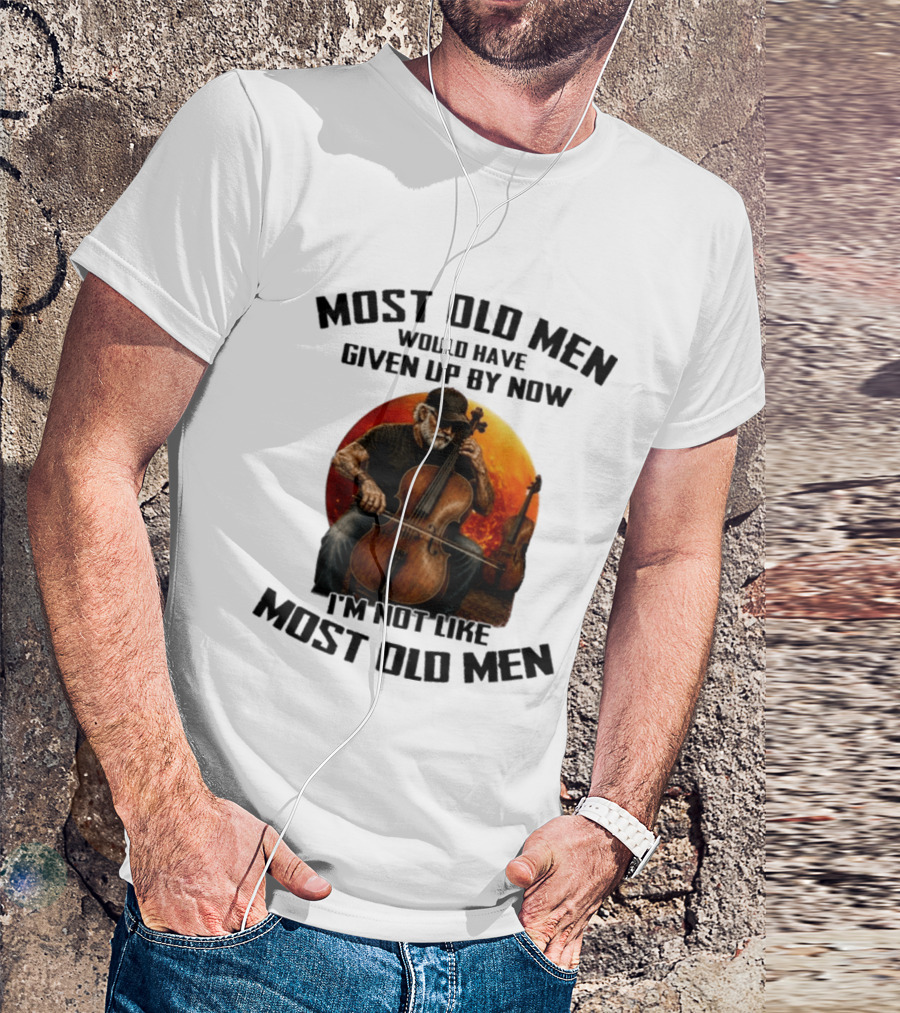 Most Old Men Would Have Given Up By Now I'm Not Like Most Old Men Cello T-Shirt