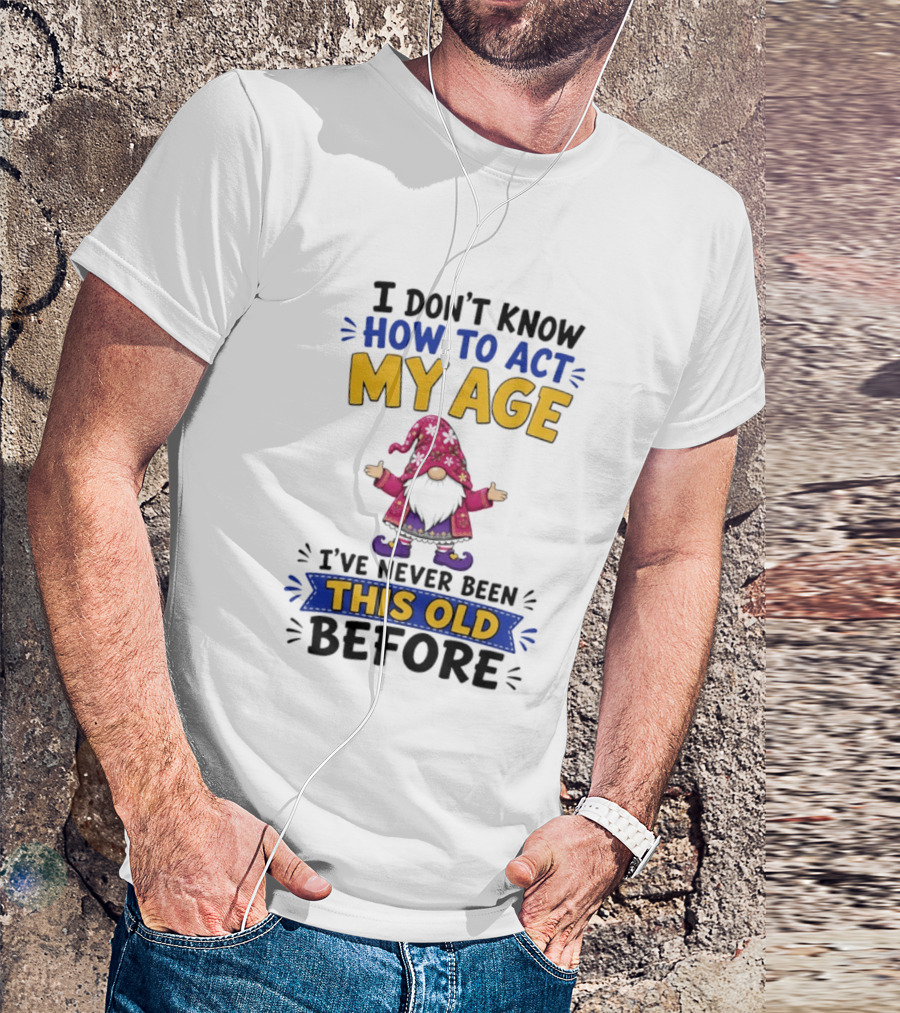 Gnomes I Don't Know How To Act My Age I've Never Been This Old Before T-Shirt