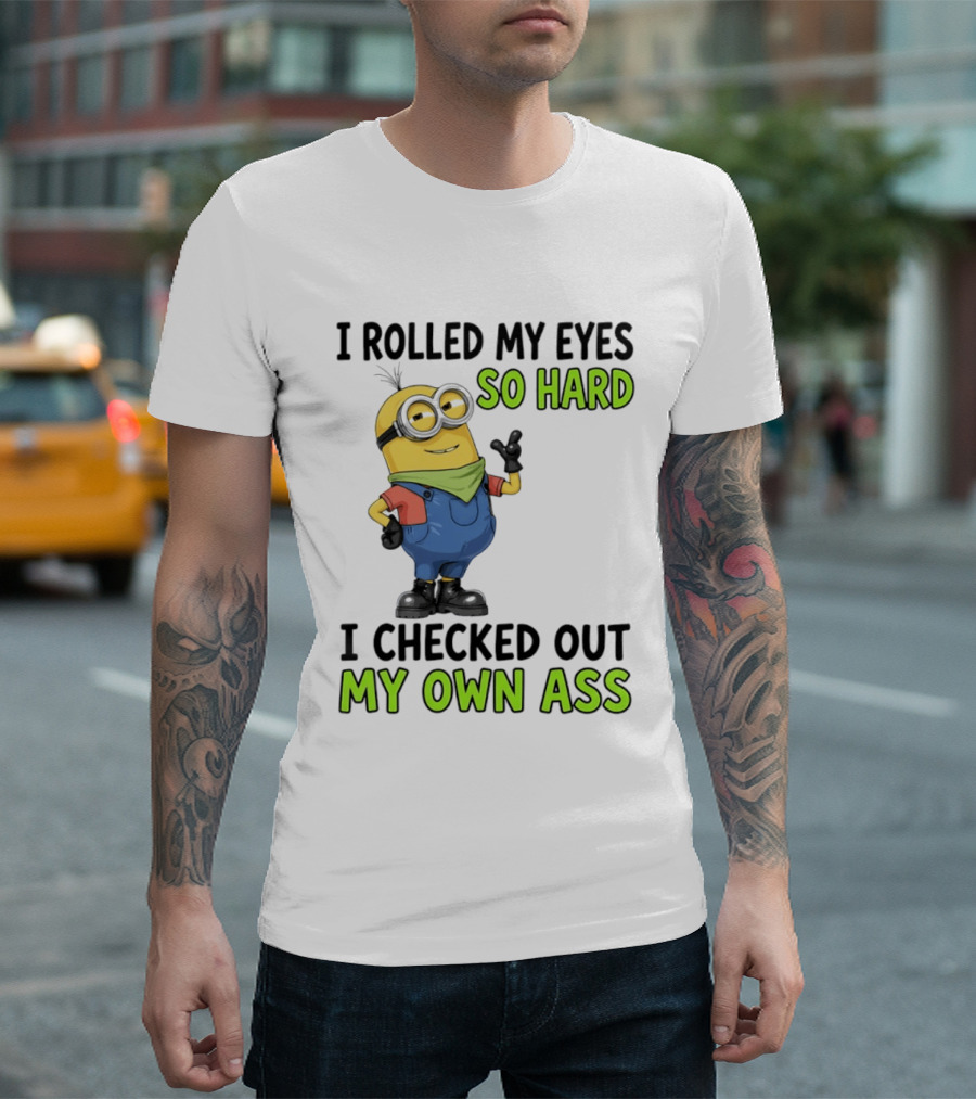 I Rolled My Eyes So Hard Minion Checked Out My Own Ass T-Shirt