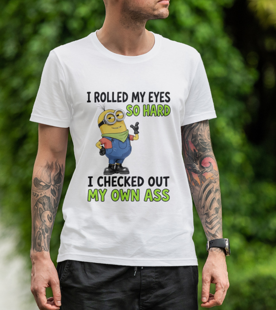 I Rolled My Eyes So Hard Minion Checked Out My Own Ass T-Shirt
