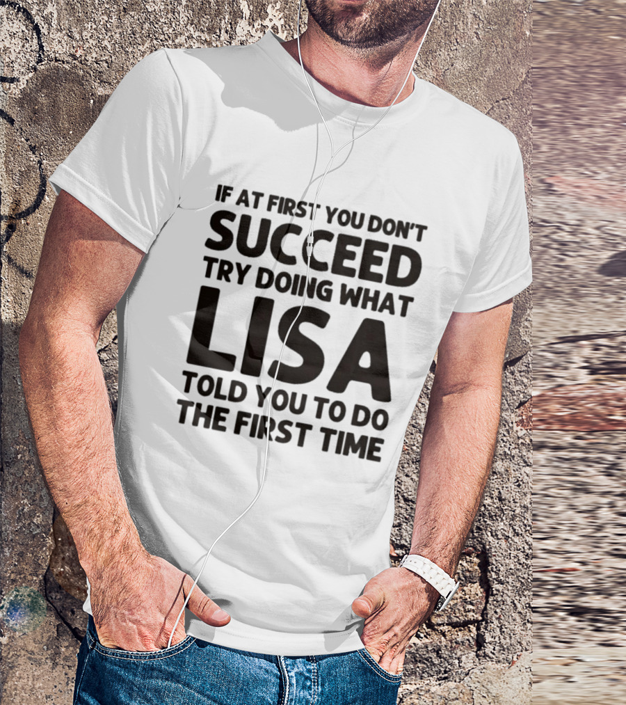If At First You Don't Succeed Try Doing What Lisa Told You To Do The First Time T-Shirt