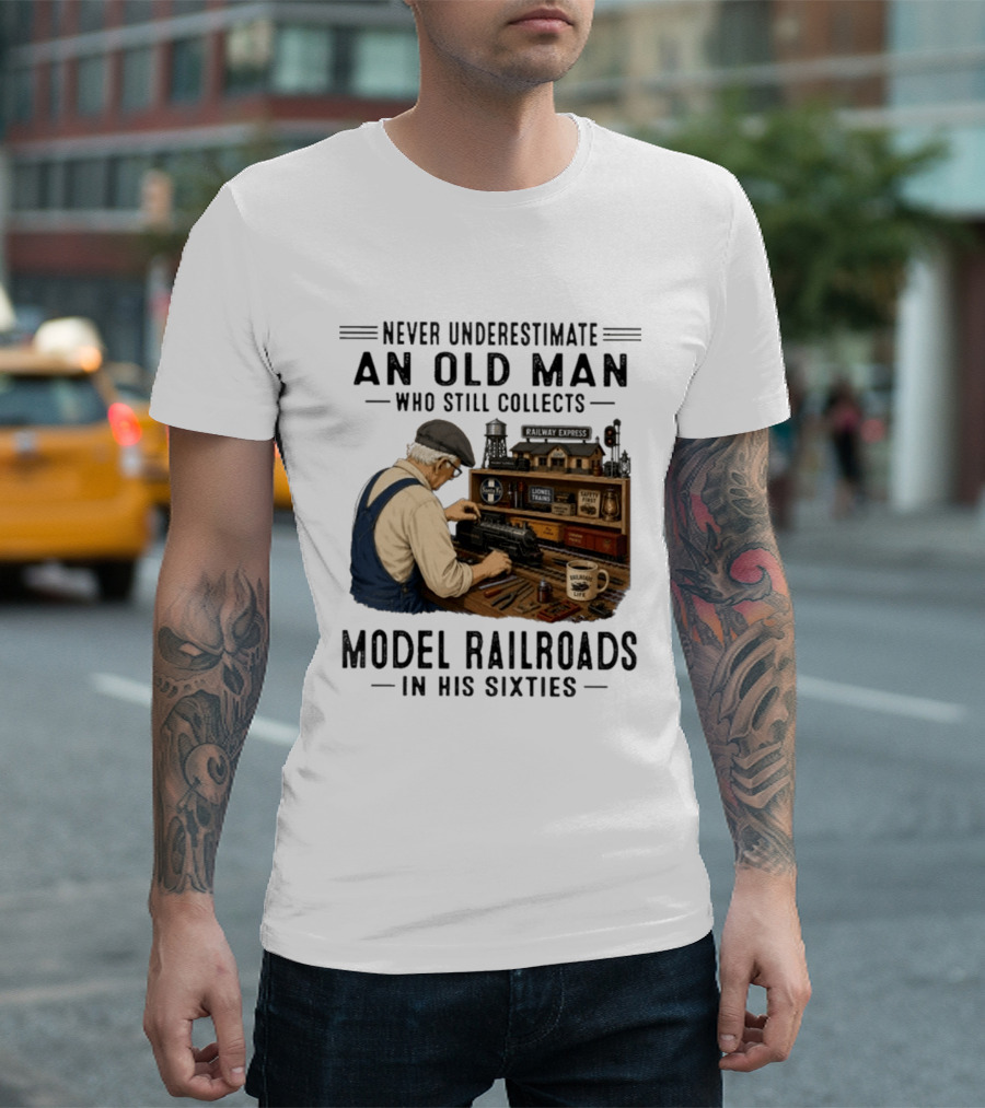 Never Underestimate An Old Man Collecting Model Railroads In His Sixties T-Shirt