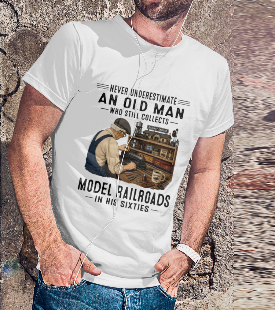 Never Underestimate An Old Man Collecting Model Railroads In His Sixties T-Shirt