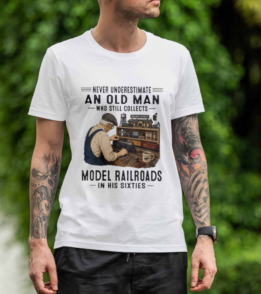 Never Underestimate An Old Man Collecting Model Railroads In His Sixties T-Shirt