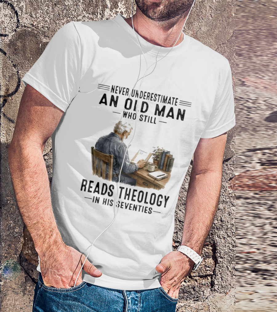 Never Underestimate An Old Man Who Still Reads Theology In His Seventies T-Shirt