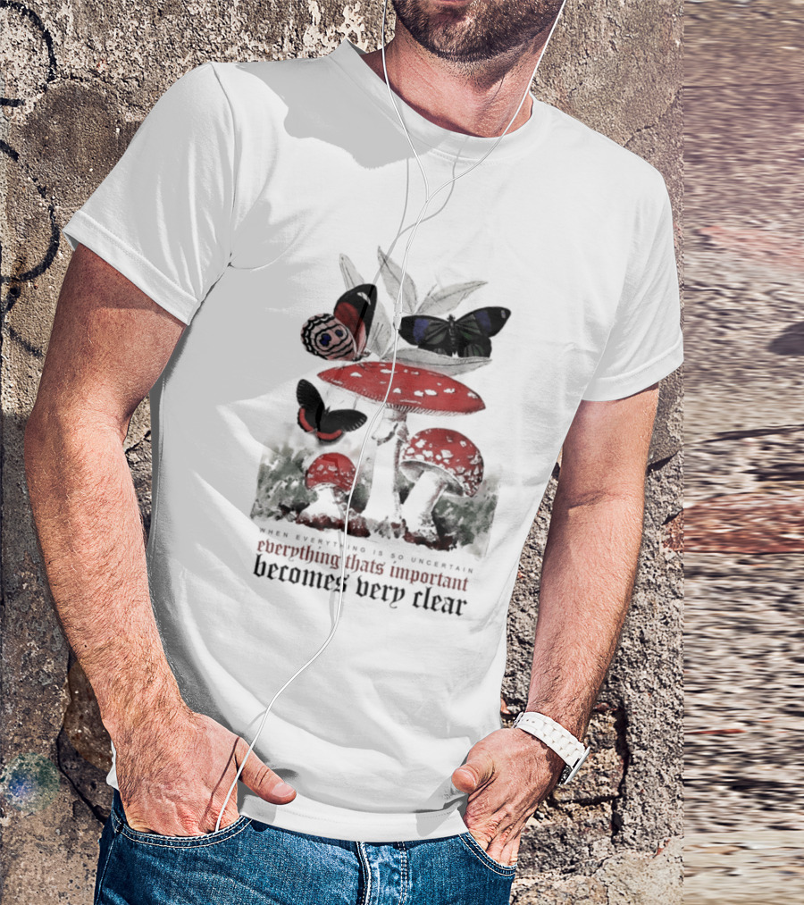 When Everything Is Uncertain Everything Important Becomes Very Clear Mushroom And Butterfly T-Shirt