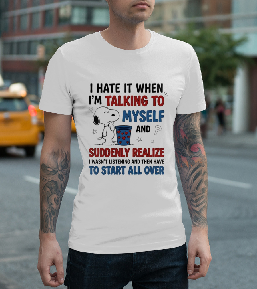 Snoopy I Hate It When I'm Talking To Myself Suddenly Realize I Wasn't Listening Start All Over T-Shirt