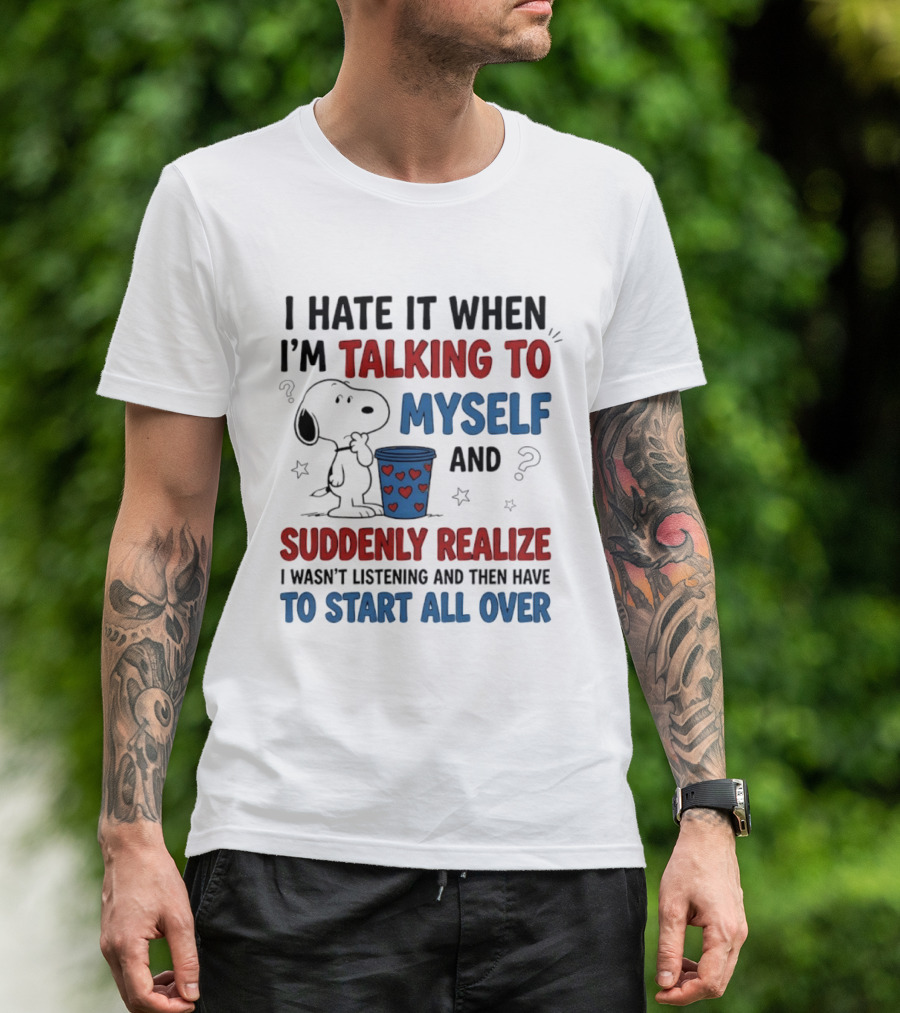 Snoopy I Hate It When I'm Talking To Myself Suddenly Realize I Wasn't Listening Start All Over T-Shirt