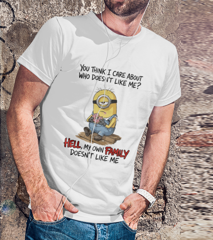 You Think I Care About Who Doesn't Like Me Hell My Own Family Doesn't Like Me Minions Eating Donut T-Shirt