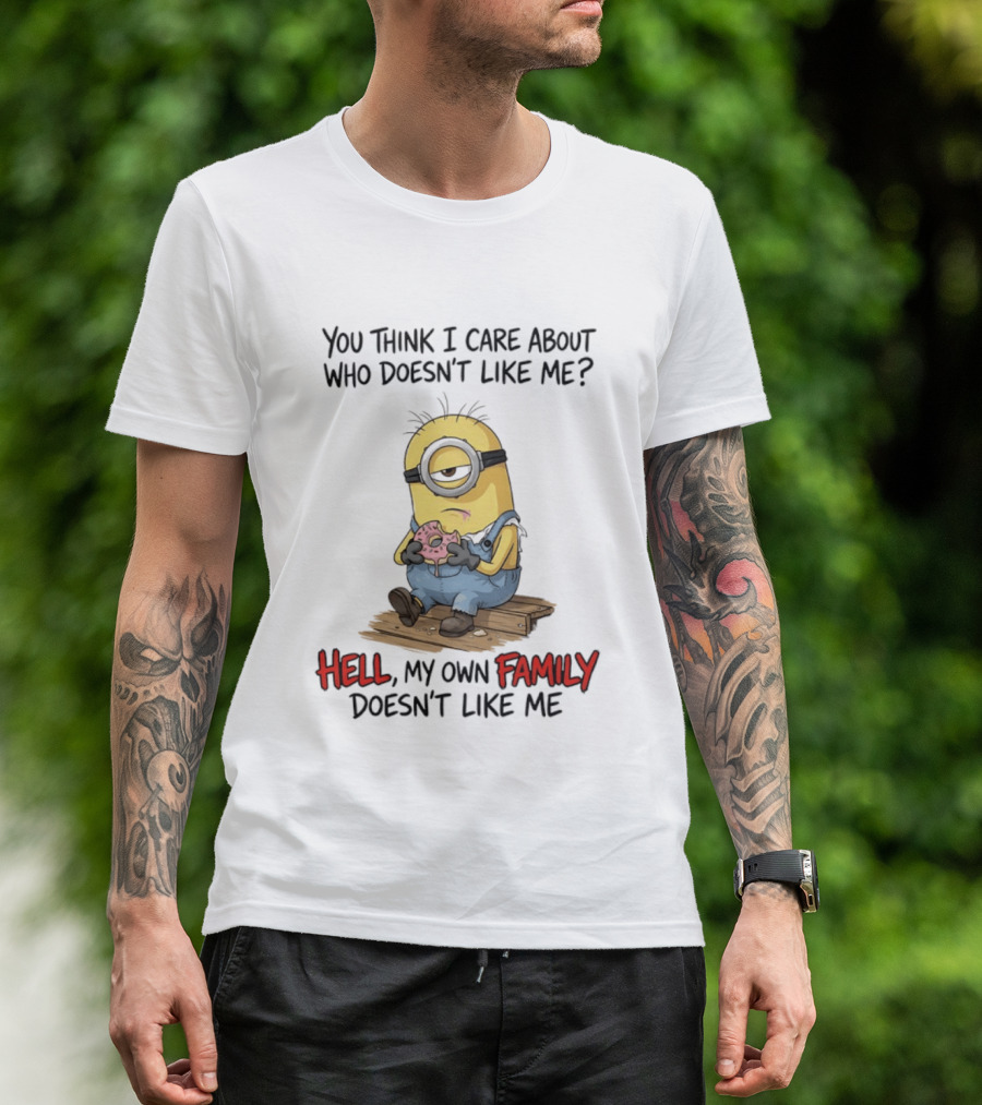 You Think I Care About Who Doesn't Like Me Hell My Own Family Doesn't Like Me Minions Eating Donut T-Shirt