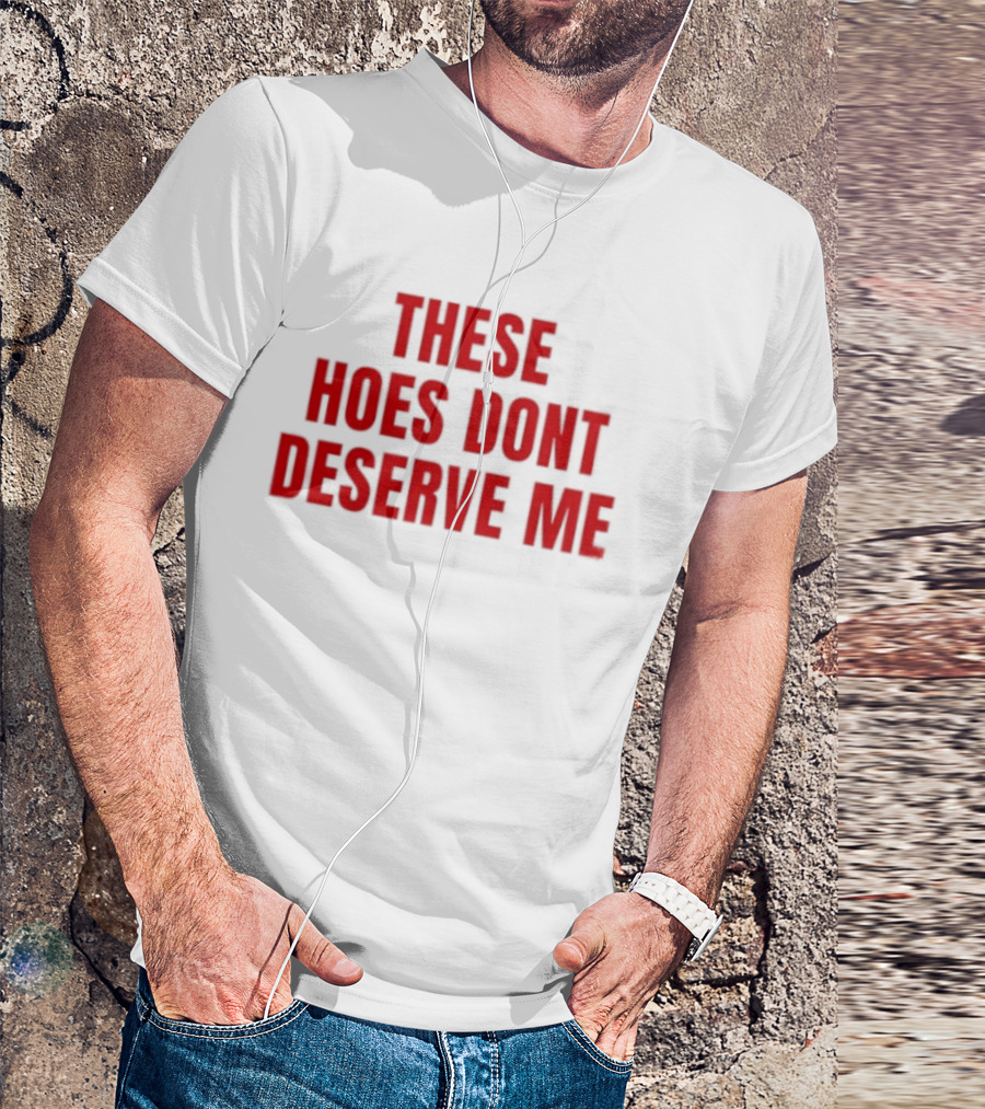 These Hoes Dont Deserve Me Retro Bold Red Lettering T-Shirt