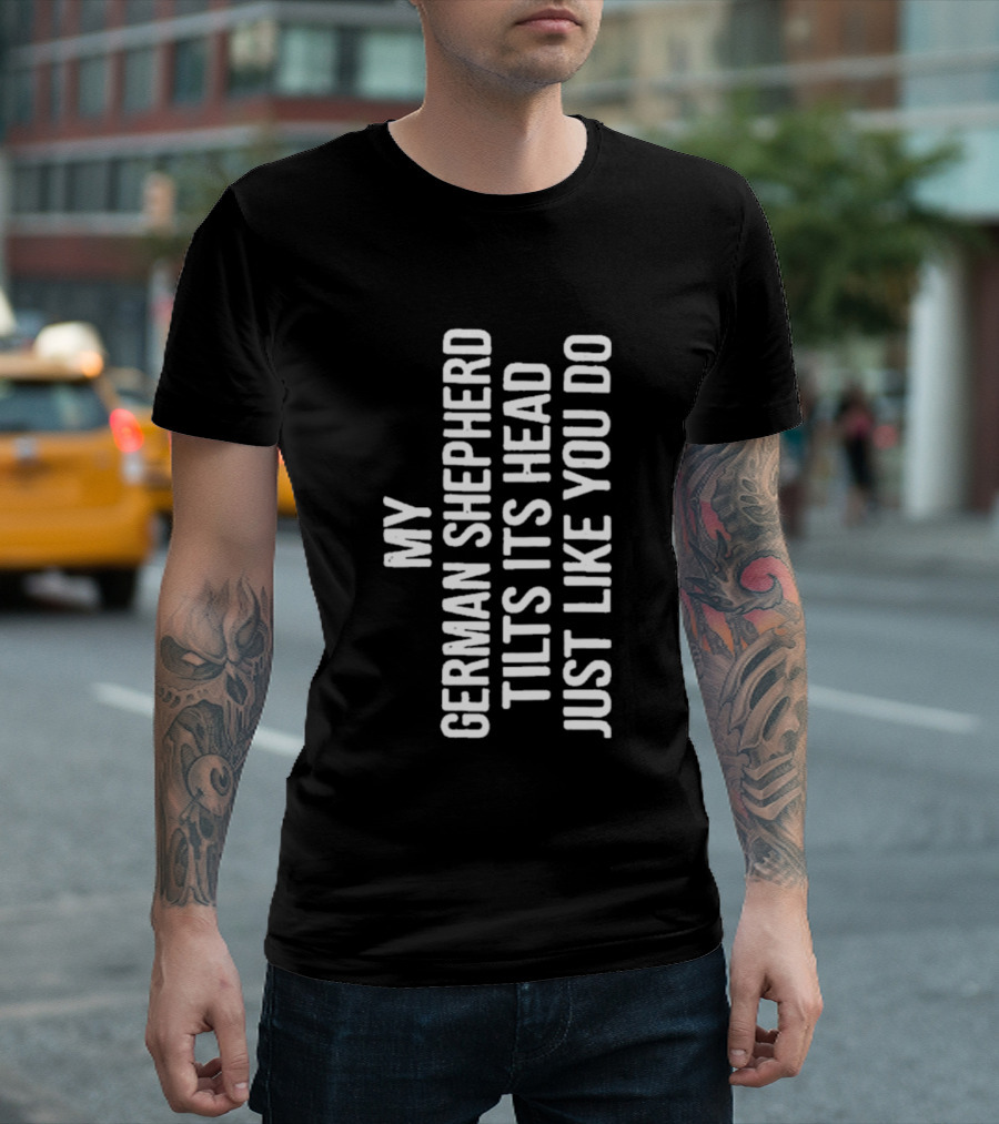My German Shepherd Tilts Its Head Just Like You Do T-Shirt