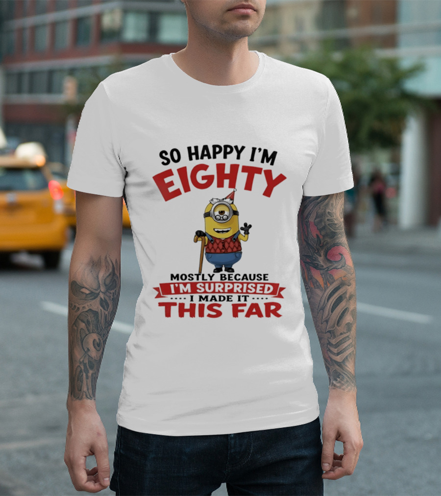 Minions So Happy I'm Eighty Mostly Because I'm Surprised I Made It This Far T-Shirt