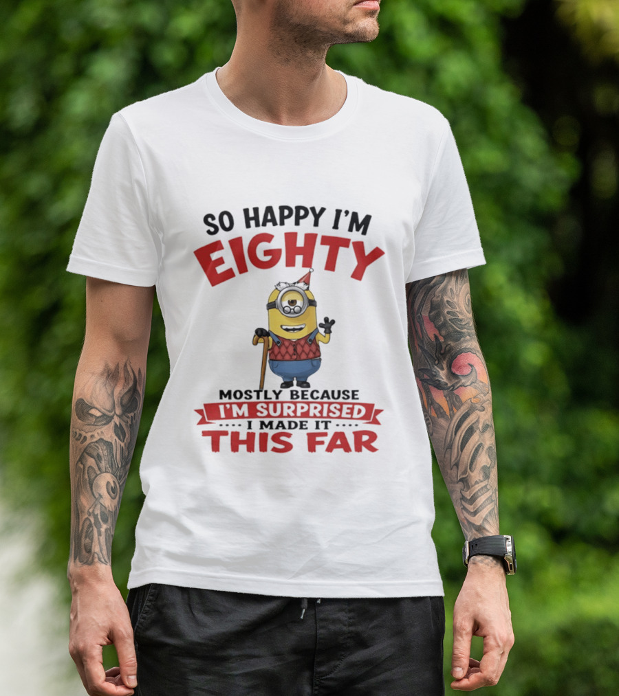 Minions So Happy I'm Eighty Mostly Because I'm Surprised I Made It This Far T-Shirt