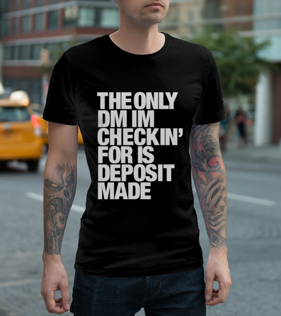The Only DM Im Checkin' For Is Deposit Made T-Shirt