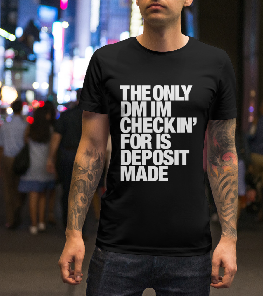 The Only DM Im Checkin' For Is Deposit Made T-Shirt