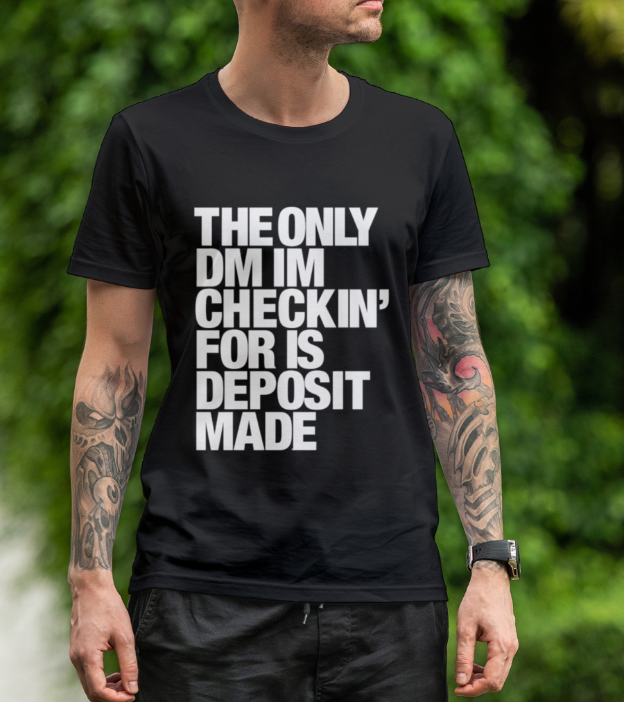 The Only DM Im Checkin' For Is Deposit Made T-Shirt