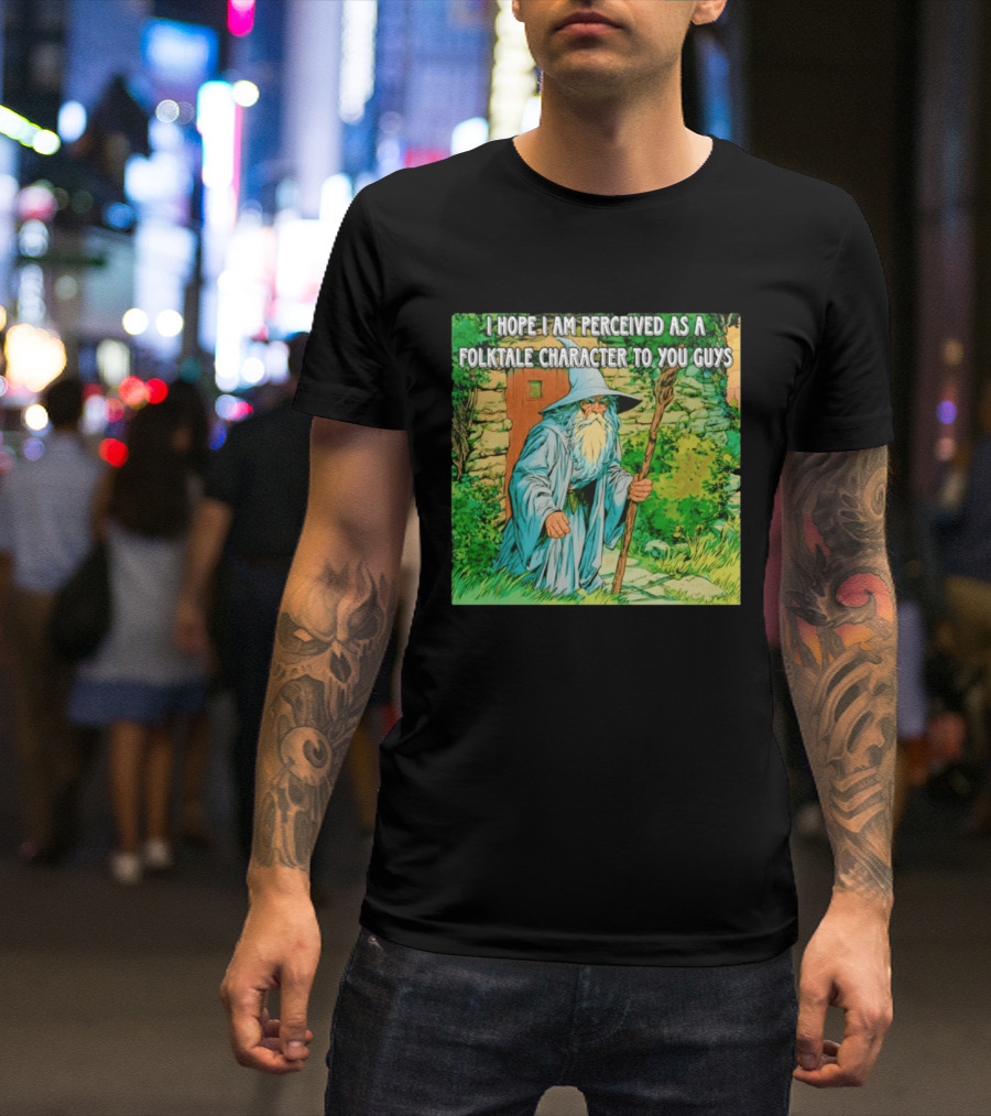 I Hope I Am Perceived As A Folktale Character To You Guys Wizard T-Shirt