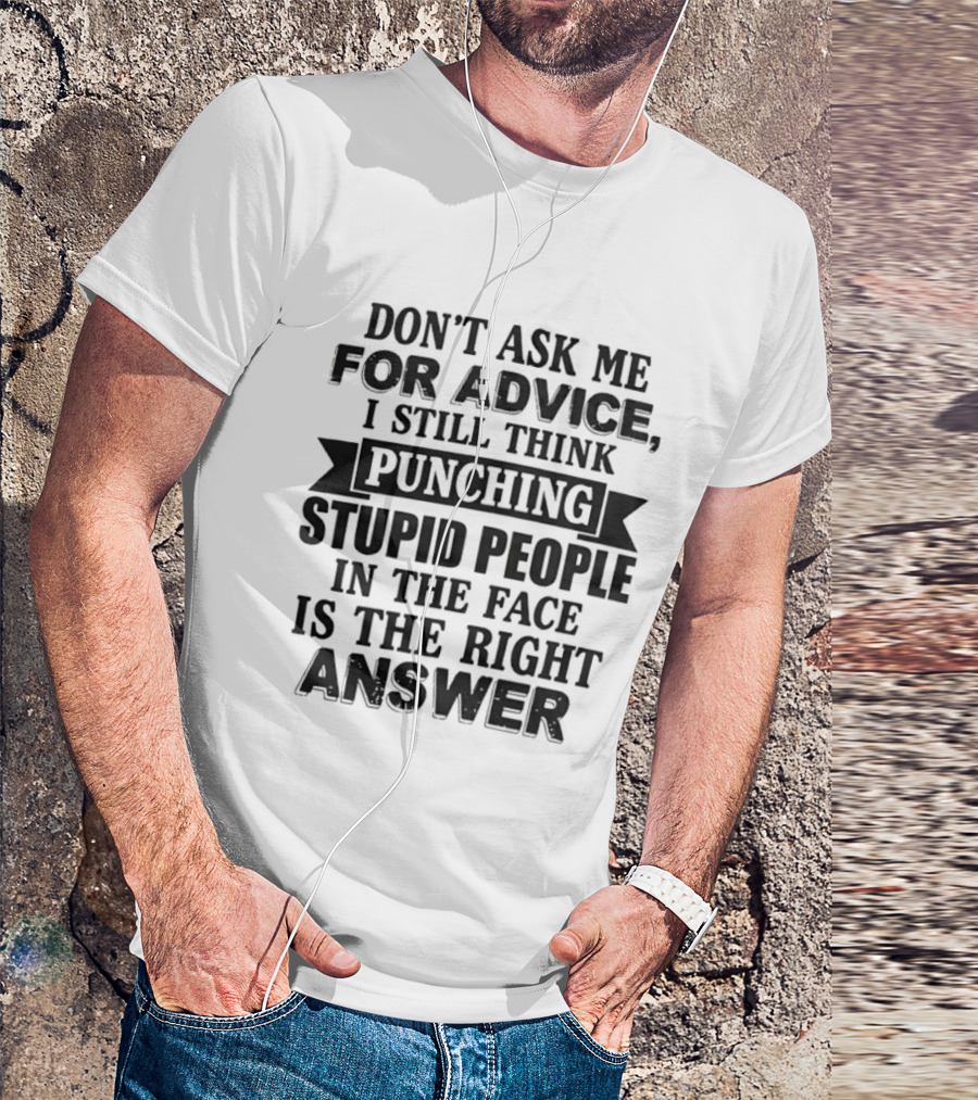 Don't Ask Me For Advice I Still Think Punching Stupid People In The Face Is The Right Answer T-Shirt