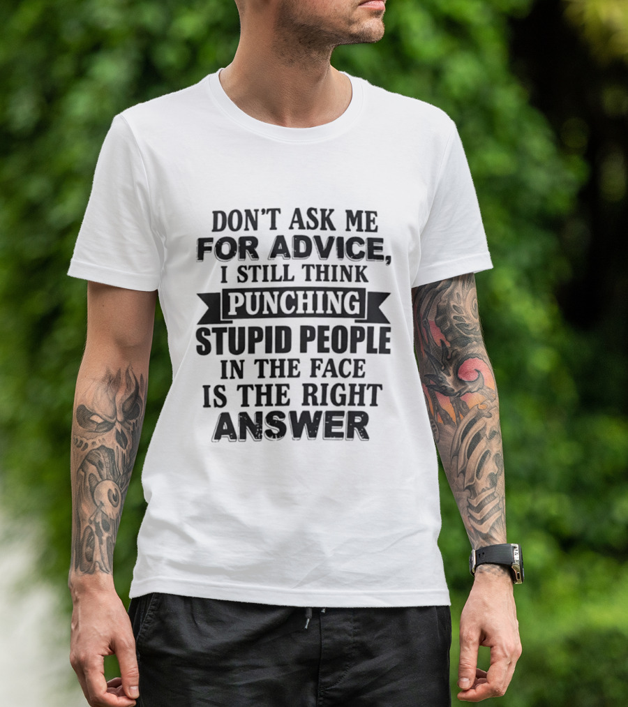 Don't Ask Me For Advice I Still Think Punching Stupid People In The Face Is The Right Answer T-Shirt