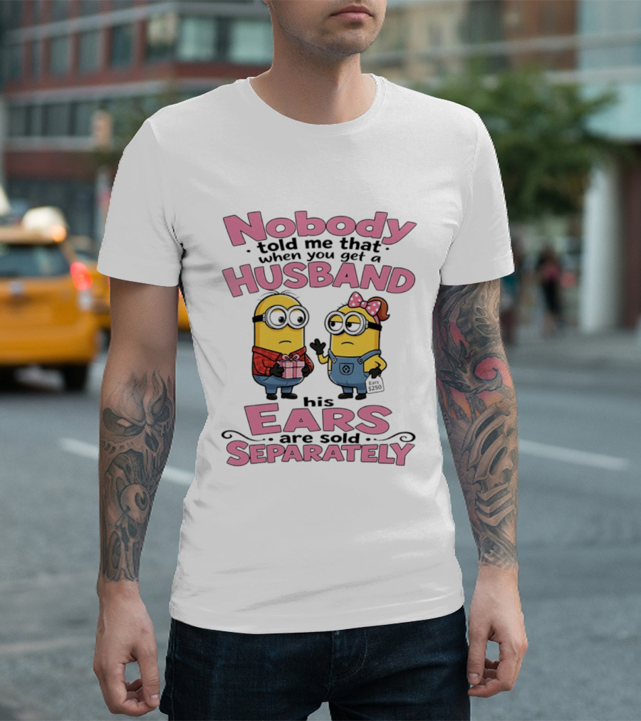 Minions Nobody Told Me That When You Get A Husband His Ears Are Sold Separately T-Shirt