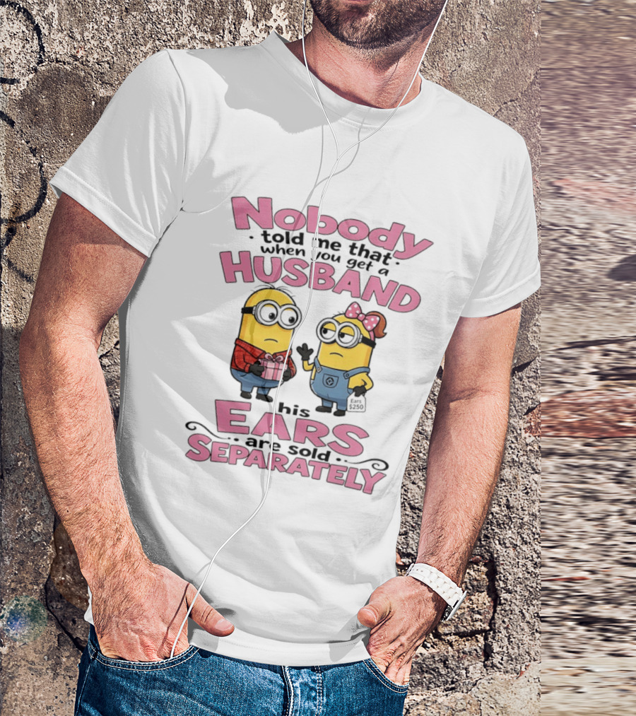 Minions Nobody Told Me That When You Get A Husband His Ears Are Sold Separately T-Shirt