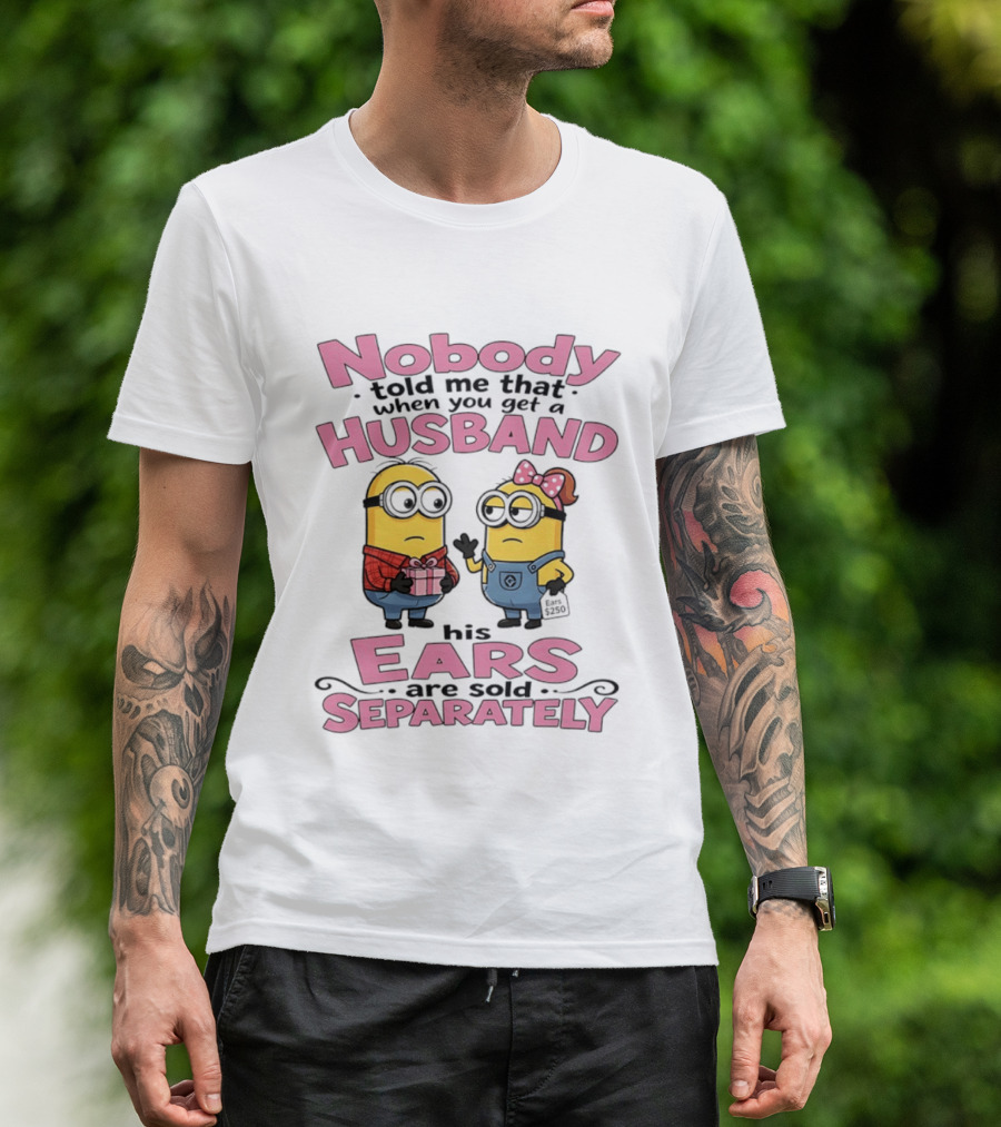 Minions Nobody Told Me That When You Get A Husband His Ears Are Sold Separately T-Shirt