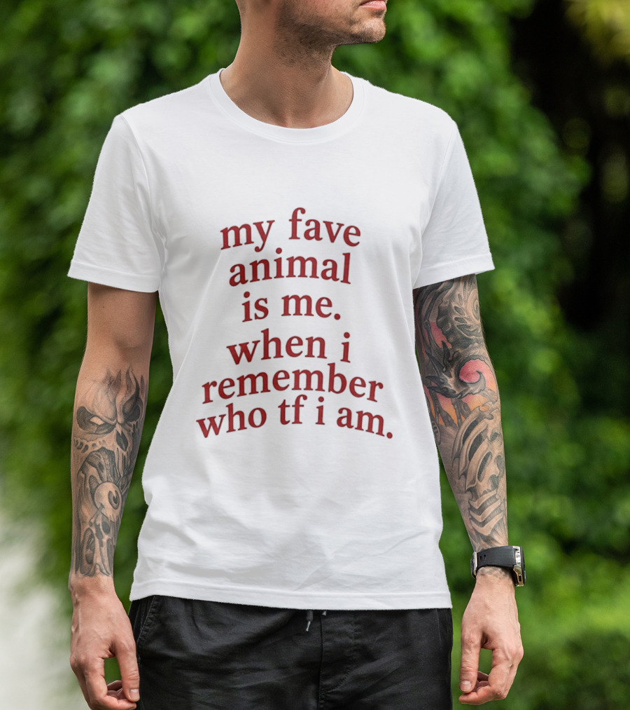 My Fave Animal Is Me When I Remember Who Tf I Am T-Shirt