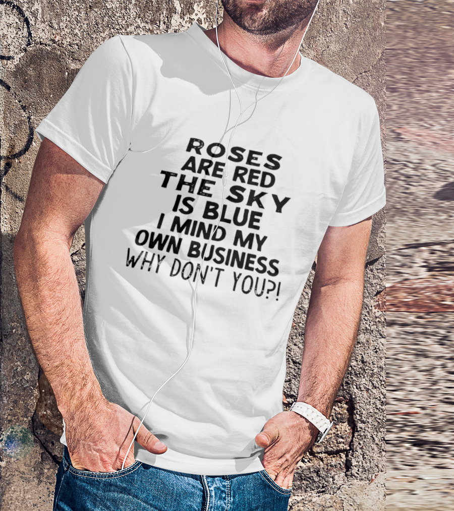 Roses Are Red The Sky Is Blue I Mind My Own Business Why Don't You T-Shirt