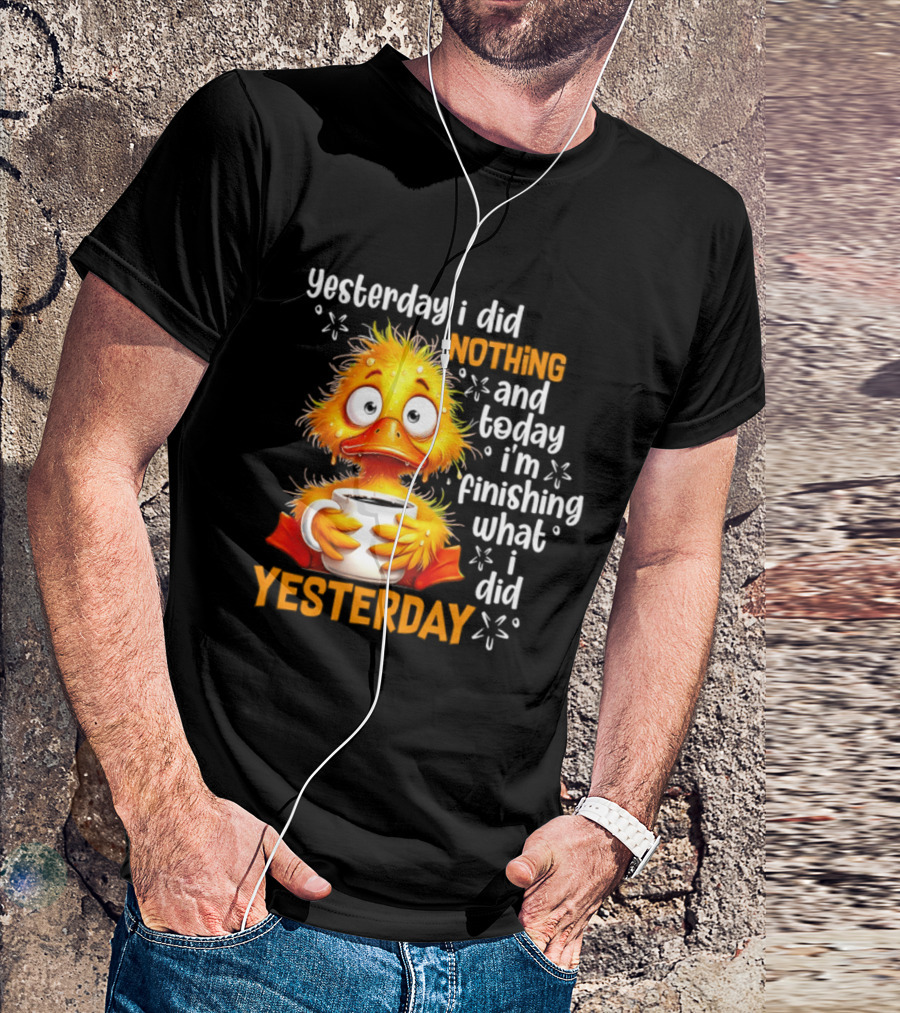 Yesterday I Did Nothing And Today I'm Finishing What I Did Yesterday Duck Coffee T-Shirt