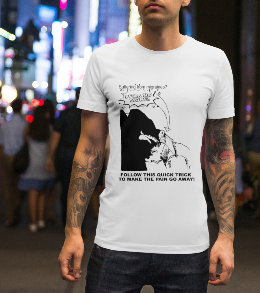 Suffering From Migraines Follow This Quick Trick To Make The Pain Go Away Fear No More T-Shirt