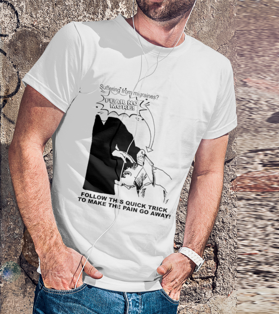 Suffering From Migraines Follow This Quick Trick To Make The Pain Go Away Fear No More T-Shirt