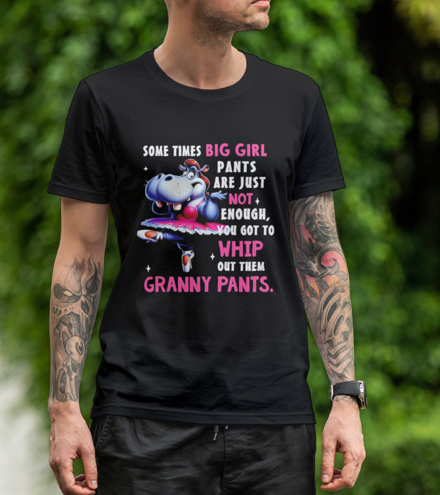 Some Times Big Girl Pants Are Just Not Enough Whip Out Them Granny Pants T-Shirt