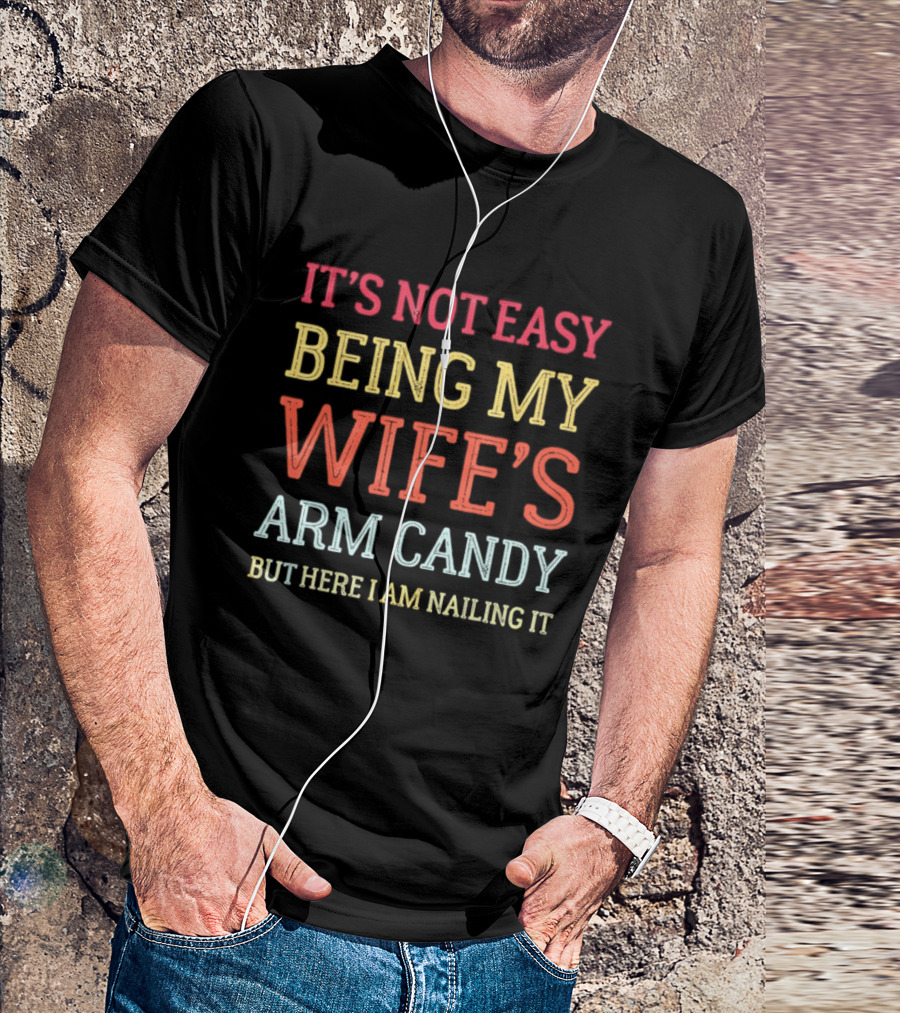 It's Not Easy Being My Wife's Arm Candy But Here I Am Nailing It T-Shirt