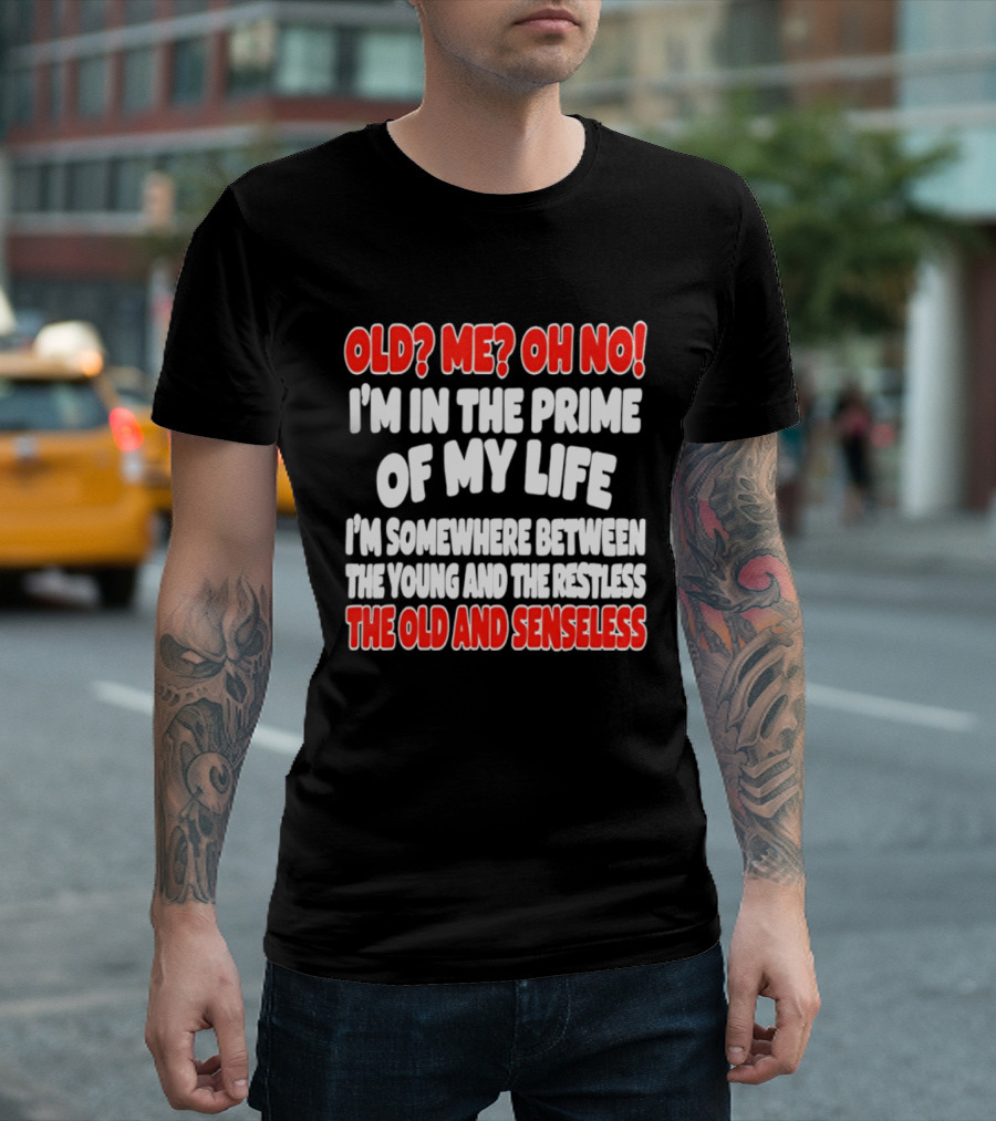 I'm In The Prime Of My Life Between The Young And The Restless The Old And Senseless T-Shirt