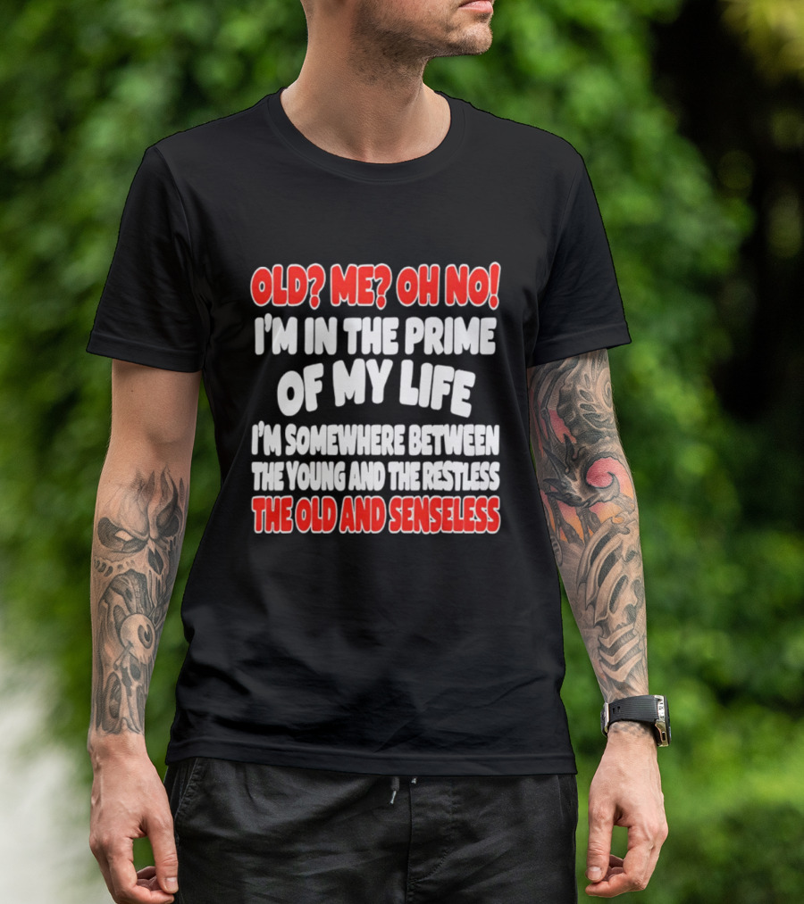 I'm In The Prime Of My Life Between The Young And The Restless The Old And Senseless T-Shirt