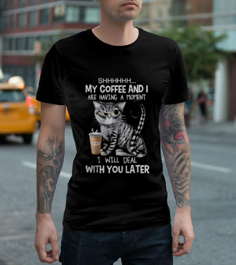 SHHHHHH My Coffee And I Are Having A Moment I Will Deal With You Later Cat T-Shirt