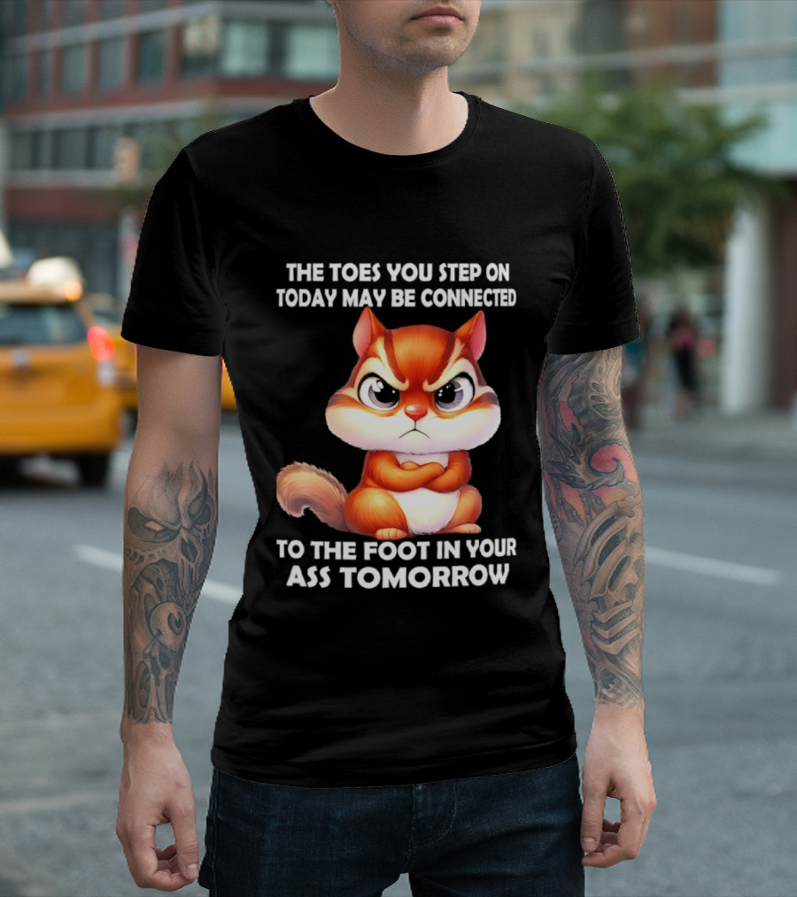 The Toes You Step On Today May Be Connected To The Foot In Your Ass Tomorrow Squirrel T-Shirt